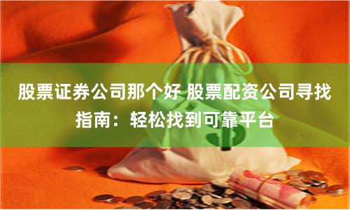 股票证券公司那个好 股票配资公司寻找指南：轻松找到可靠平台