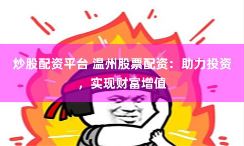 炒股配资平台 温州股票配资：助力投资，实现财富增值