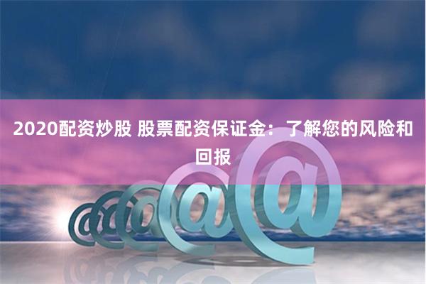 2020配资炒股 股票配资保证金：了解您的风险和回报