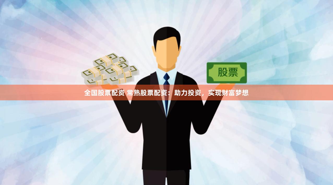 全国股票配资 常熟股票配资：助力投资，实现财富梦想
