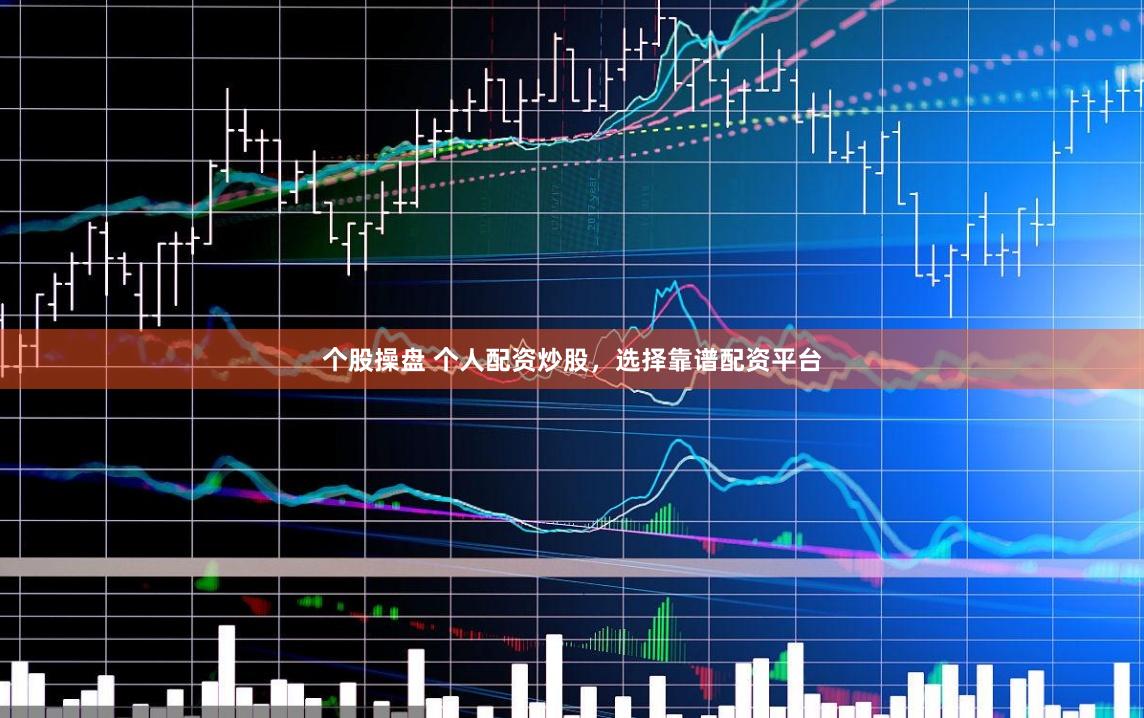 个股操盘 个人配资炒股，选择靠谱配资平台