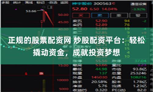 正规的股票配资网 炒股配资平台：轻松撬动资金，成就投资梦想