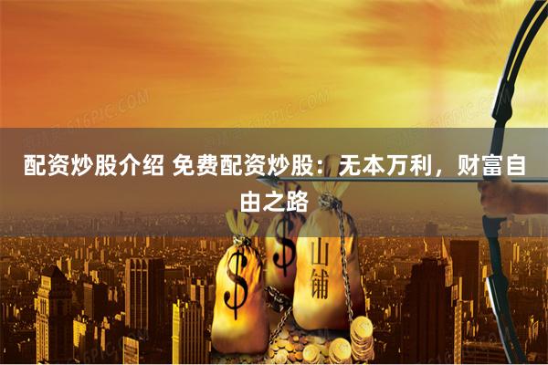 配资炒股介绍 免费配资炒股：无本万利，财富自由之路