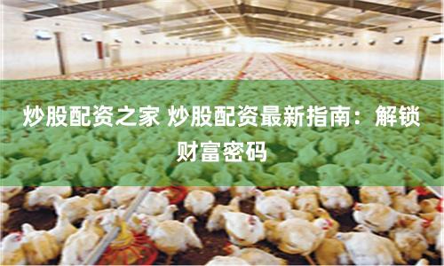 炒股配资之家 炒股配资最新指南：解锁财富密码