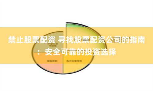 禁止股票配资 寻找股票配资公司的指南：安全可靠的投资选择