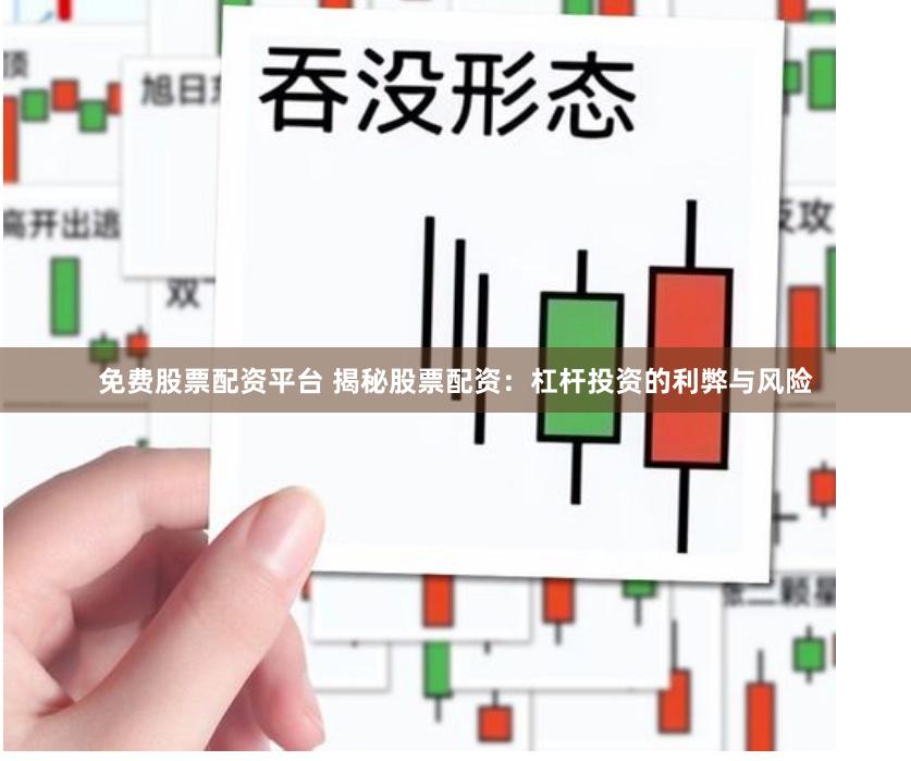 免费股票配资平台 揭秘股票配资：杠杆投资的利弊与风险