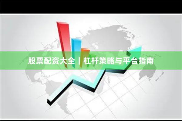 股票配资大全｜杠杆策略与平台指南