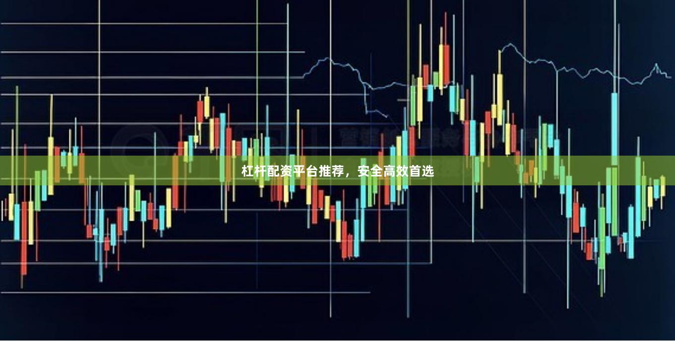 杠杆配资平台推荐，安全高效首选