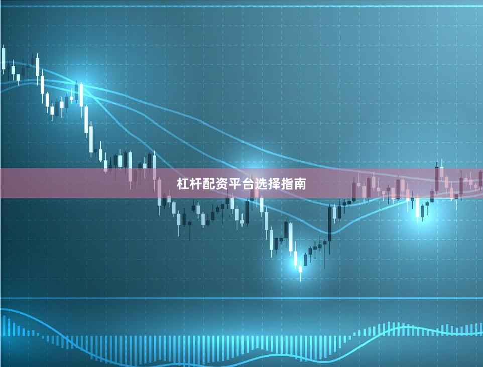 杠杆配资平台选择指南