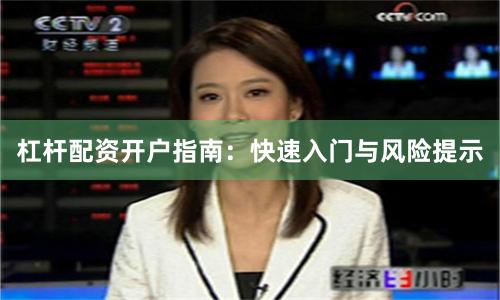 杠杆配资开户指南：快速入门与风险提示