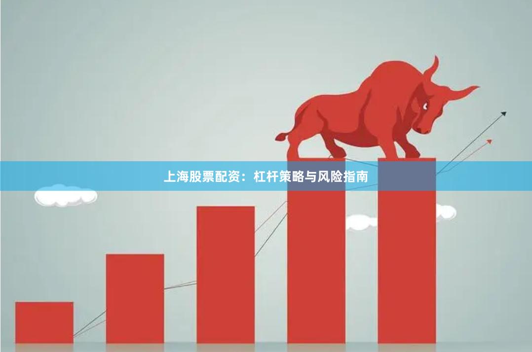 上海股票配资：杠杆策略与风险指南