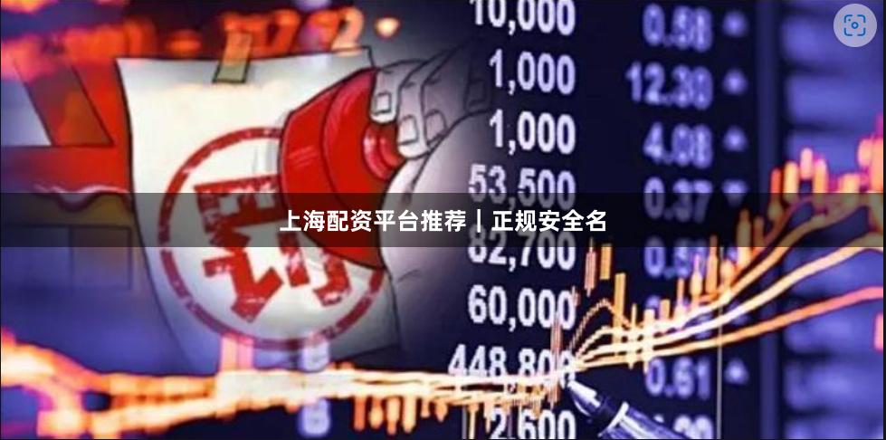 上海配资平台推荐｜正规安全名