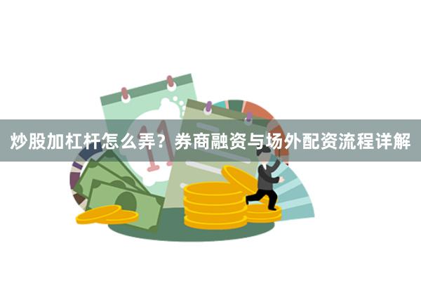 炒股加杠杆怎么弄？券商融资与场外配资流程详解