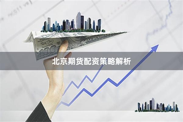 北京期货配资策略解析