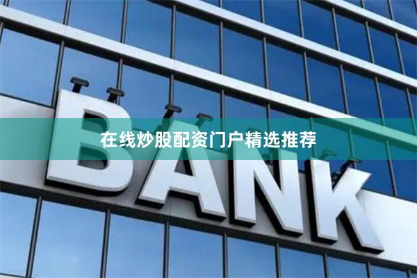在线炒股配资门户精选推荐