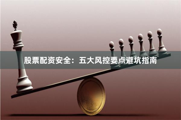股票配资安全：五大风控要点避坑指南
