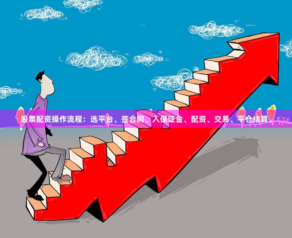 股票配资操作流程：选平台、签合同、入保证金、配资、交易、平仓结算。