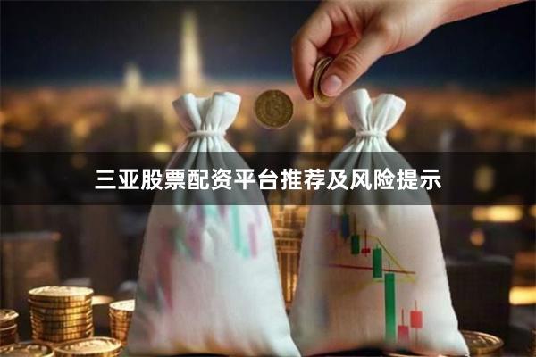 三亚股票配资平台推荐及风险提示