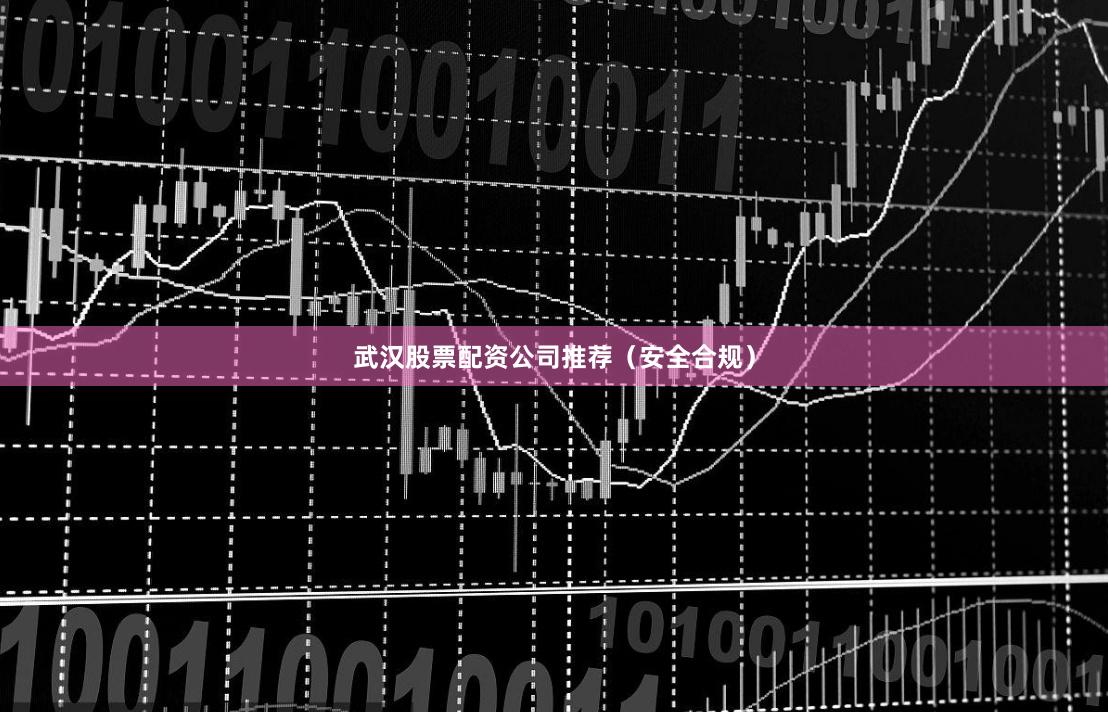 武汉股票配资公司推荐（安全合规）