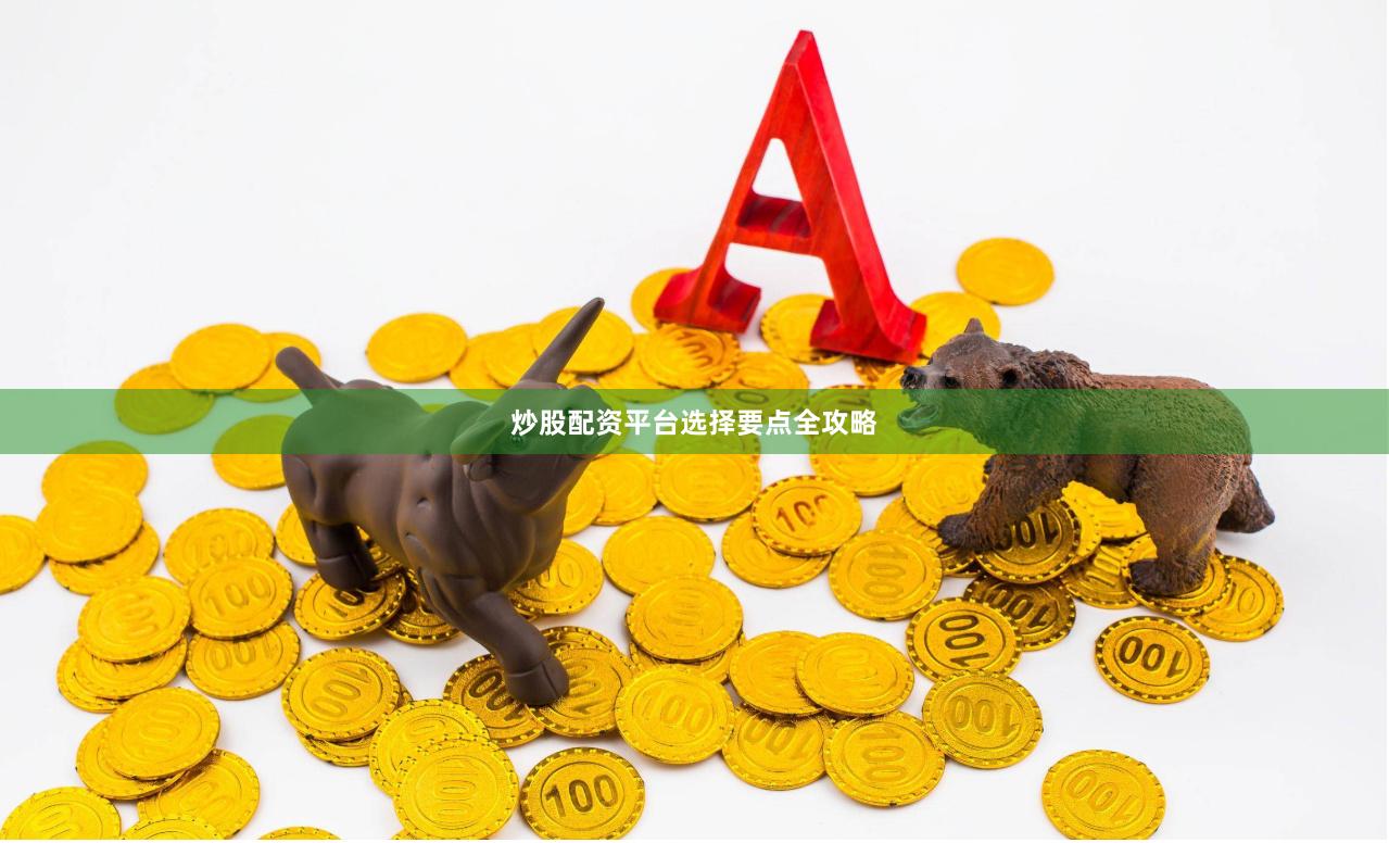 炒股配资平台选择要点全攻略