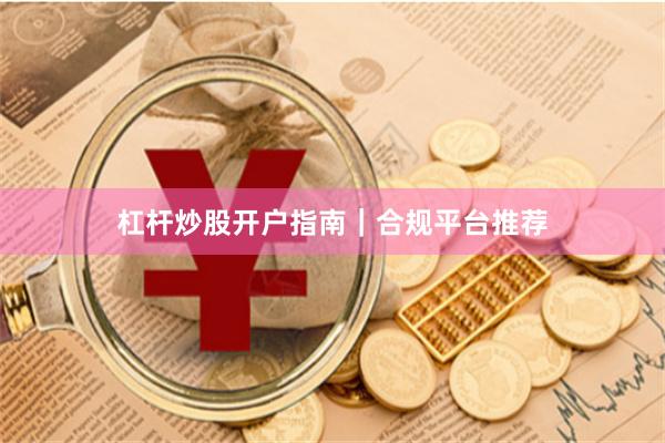 杠杆炒股开户指南｜合规平台推荐